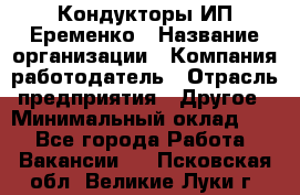 Кондукторы ИП Еременко › Название организации ­ Компания-работодатель › Отрасль предприятия ­ Другое › Минимальный оклад ­ 1 - Все города Работа » Вакансии   . Псковская обл.,Великие Луки г.